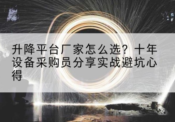 项城升降平台厂家-怎么选？十年设备采购员分享实战避坑心得