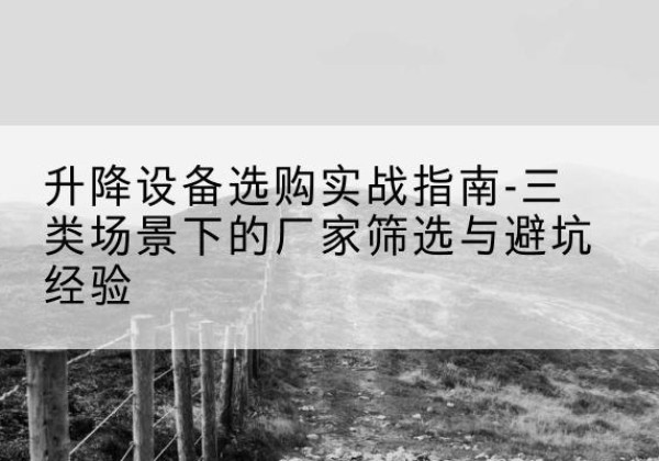 项城移动式升降机厂家推荐-升降设备选购实战指南-三类场景下的厂家筛选与避坑经验